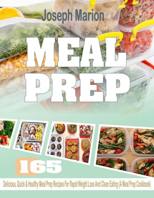 Cover of the book Meal Prep: 165 Delicious, Quick & Healthy Meal Prep Recipes For Rapid Weight Loss And Clean Eating (A Meal Prep Cookbook) by Joseph Marion, Beth Marie Gold