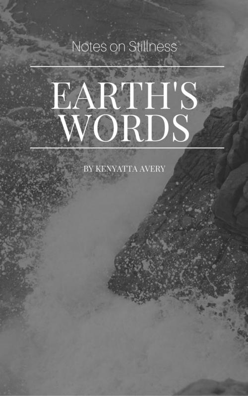 Cover of the book Earth's Words Notes on Stillness by Kenyatta Avery, Kenyatta Avery
