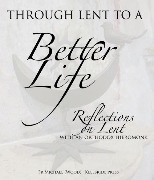 Cover of the book Through Lent To A Better Life by Michael Wood, Kellbride Press