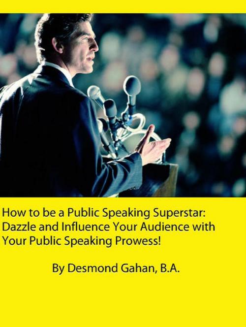 Cover of the book How to be a Public Speaking Superstar: Dazzle and Influence Your Audience with Your Public Speaking Prowess! by Desmond Gahan, Sepharial