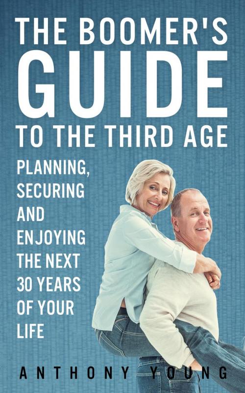 Cover of the book The Boomer's Guide to the Third Age: Planning, Securing and Enjoying the Next 30 Years of Your Life by Anthony Young, Anthony Young