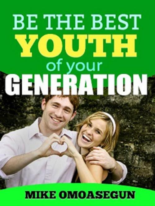 Cover of the book Be The Best Youth of Your Generation by Mike Omoasegun, Mikoas