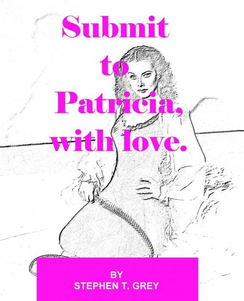 Cover of the book Submit to Patricia, with love by Stephen T. Grey, Stephen T. Grey