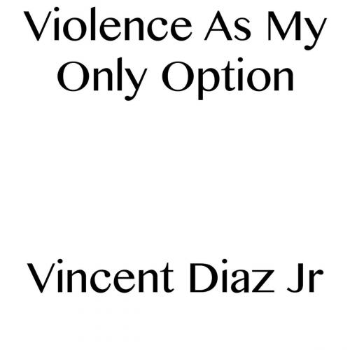 Cover of the book Violence As My Only Option by Vincent Diaz, Vincent Diaz