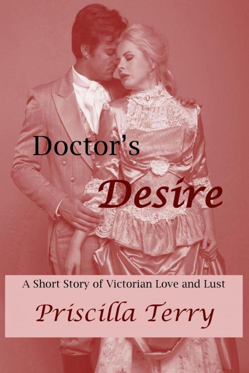 Cover of the book Doctor's Desire: A Short Story of Victorian Love and Lust by Priscilla Terry, Priscilla Terry