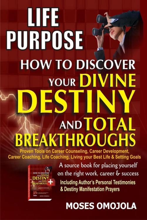 Cover of the book Life Purpose: How To Discover Your Divine Destiny And Total Breakthroughs - Proven Tools On Career Counseling, Career Development, Career Coaching, Life Coaching, Living Your Best Life & Setting Goals by Moses Omojola, Moses Omojola