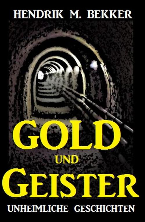 Cover of the book Gold und Geister - Unheimliche Geschichten by Hendrik M. Bekker, Cassiopeiapress/Alfredbooks