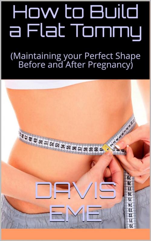 Cover of the book How to Build a Flat Tommy(Maintaining your Perfect Shape Before and After Pregnancy) by Davis Eme, Davis Eme