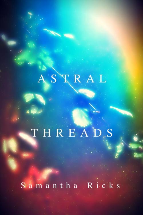 Cover of the book Astral Threads by Samantha Ricks, Samantha Ricks