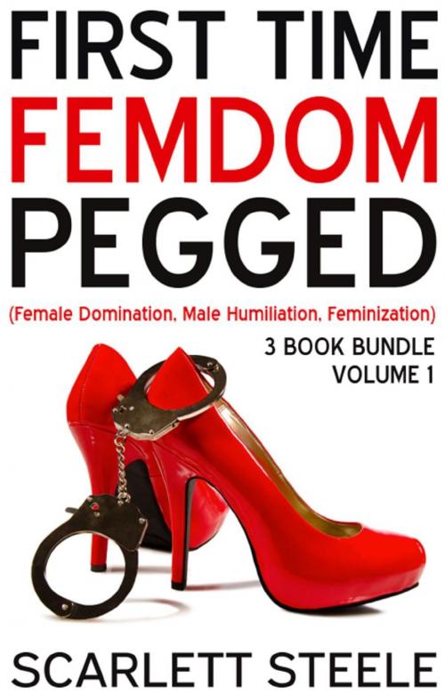 Cover of the book First Time Femdom Pegged (Female Domination, Male Humiliation, Feminization) - 3 Book Bundle by Scarlett Steele, Dark Secrets Publishing