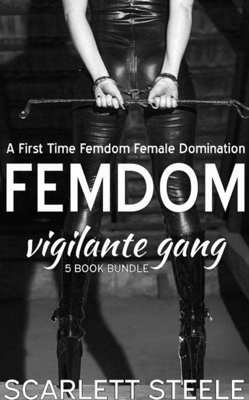 Cover of the book Femdom Vigilante Gang - A First Time Femdom Female Domination 5 book bundle by Scarlett Steele, Dark Secrets Publishing