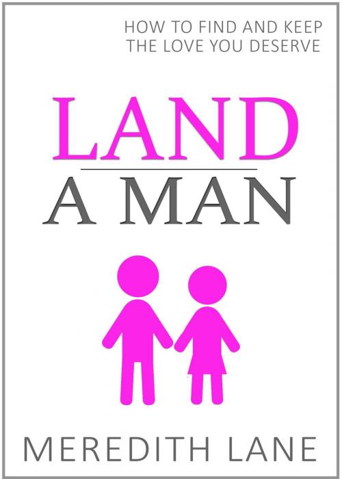 Cover of the book Land a Man: How to Find and Keep the Love You Deserve by Meredith Lane, Meredith Lane