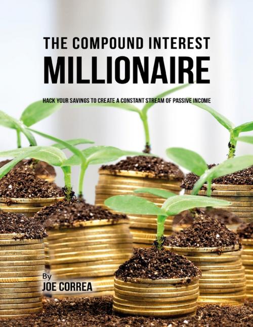 Cover of the book The Compound Interest Millionaire: Hack Your Savings to Create a Constant Stream of Passive Income by Joe Correa CSN, Lulu.com