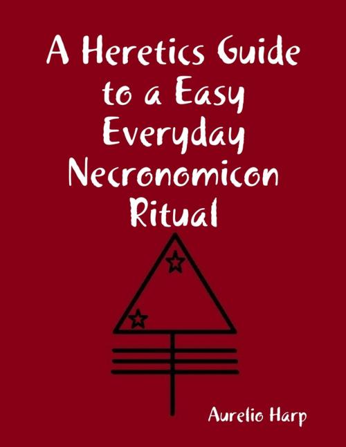 Cover of the book A Heretics Guide to a Easy Everyday Necronomicon Ritual by Aurelio Harp, Lulu.com