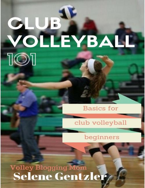 Cover of the book Club Volleyball 101: Basics for Club Volleyball Beginners by Selene Gentzler, Lulu.com