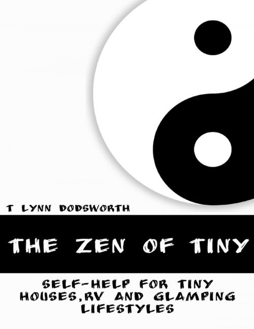 Cover of the book The Zen of Tiny: Self Help for Tiny Houses, RV and Glamping Lifestyles by T Lynn Dodsworth, Lulu.com