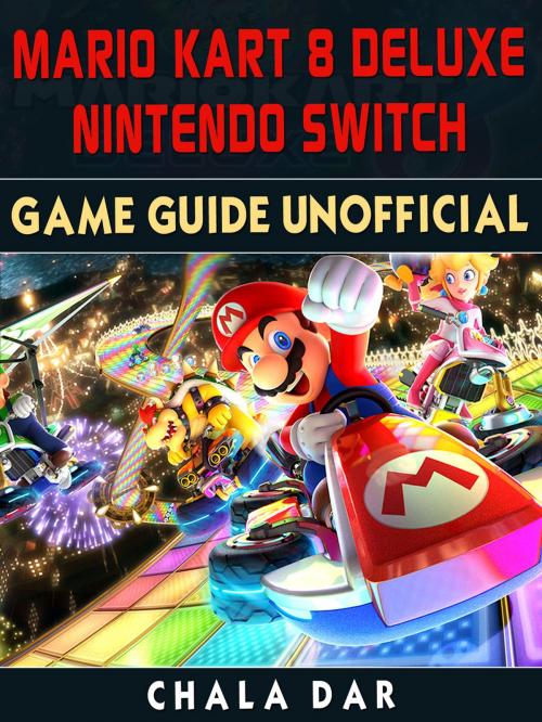 Cover of the book Mario Kart 8 Deluxe Nintendo Switch Game Guide Unofficial by Chala Dar, HSE Games