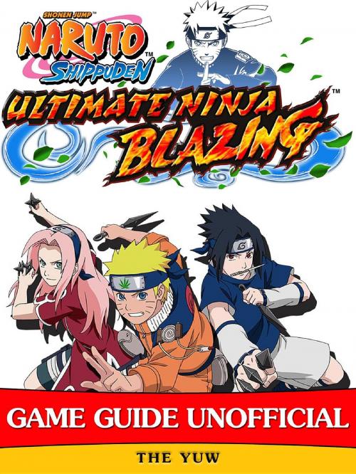 Cover of the book Naruto Shippuden Ultimate Ninja Blazing Game Guide Unofficial by The Yuw, HIDDENSTUFF ENTERTAINMENT LLC.