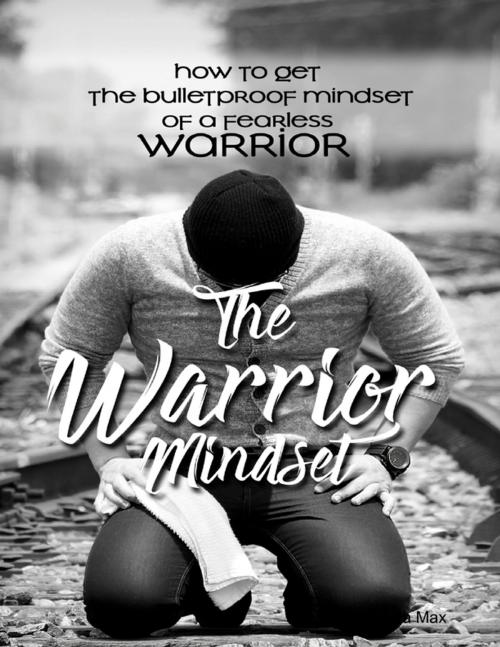 Cover of the book The Warrior Mindset - How to Get the Bulletproof Mindset of a Fearless Warrior by Karla Max, Lulu.com
