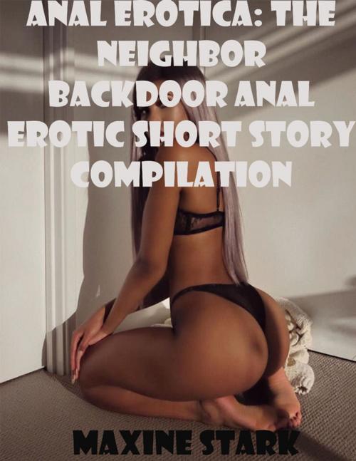 Cover of the book Anal Erotica: The Neighbor Backdoor Anal Erotic Short Story Compilation by Maxine Stark, Lulu.com