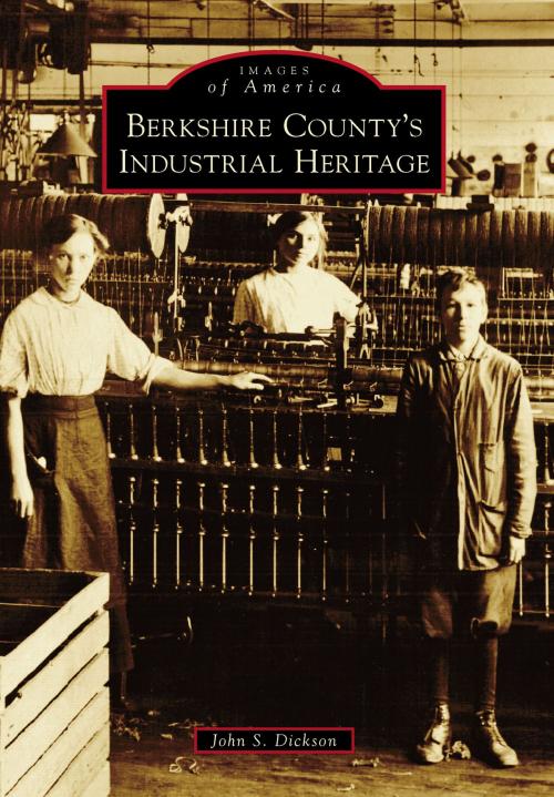 Cover of the book Berkshire County's Industrial Heritage by John S. Dickson, Arcadia Publishing Inc.