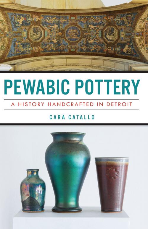 Cover of the book Pewabic Pottery: A History Handcrafted in Detroit by Cara Catallo, Arcadia Publishing Inc.