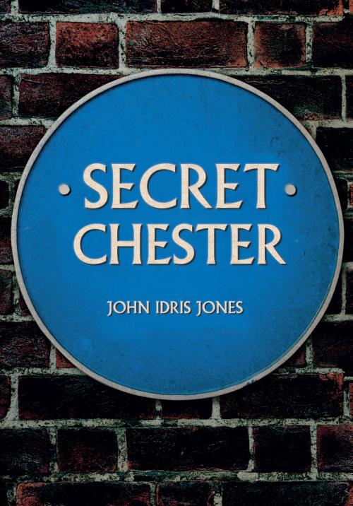 Cover of the book Secret Chester by John Idris Jones, Amberley Publishing