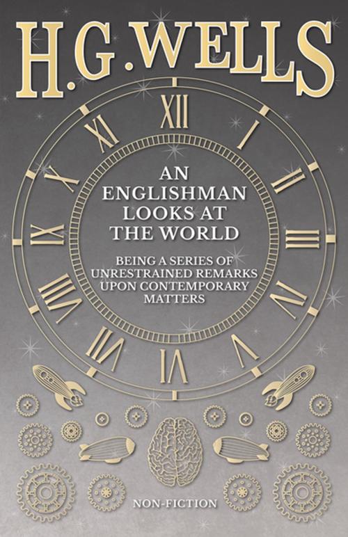 Cover of the book An Englishman Looks at the World - Being a Series of Unrestrained Remarks Upon Contemporary Matters by H. G. Wells, Read Books Ltd.