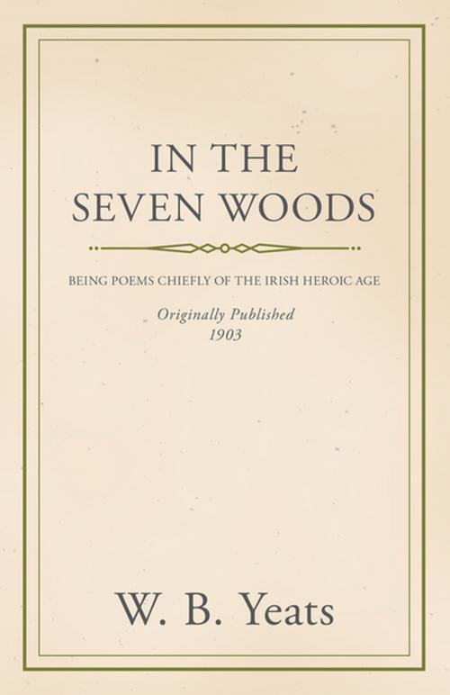 Cover of the book In the Seven Woods - Being Poems Chiefly of the Irish Heroic Age by William Butler Yeats, Read Books Ltd.