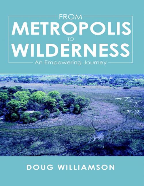 Cover of the book From Metropolis to Wilderness: An Empowering Journey by Doug Williamson, Lulu Publishing Services