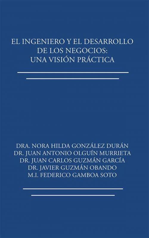 Cover of the book El Ingeniero Y El Desarrollo De Los Negocios: Una Visión Práctica by Dra. Nora Hilda González Durán, Palibrio
