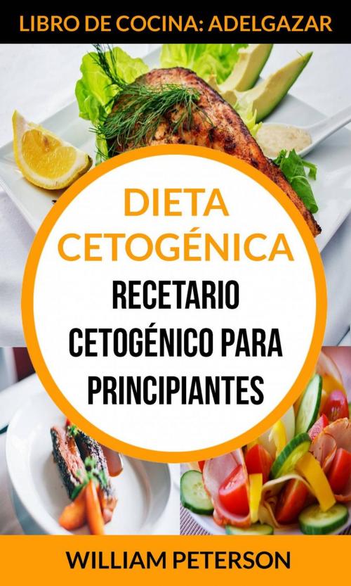 Cover of the book Dieta Cetogénica. Recetario cetogénico para principiantes (Libro de cocina: Adelgazar) by William Peterson, William Peterson