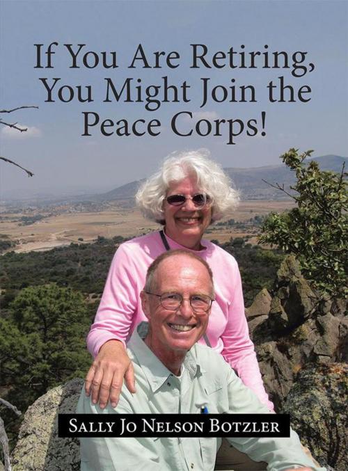 Cover of the book If You Are Retiring, You Might Join the Peace Corps! by Sally Jo Nelson Botzler, WestBow Press