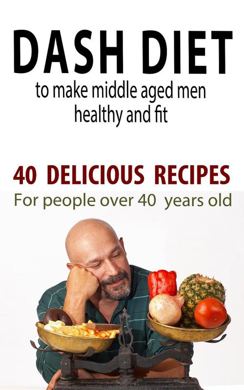 Cover of the book Dash Diet to Make Middle Aged People Healthy and Fit by Andrei Besedin, Andrei Besedin