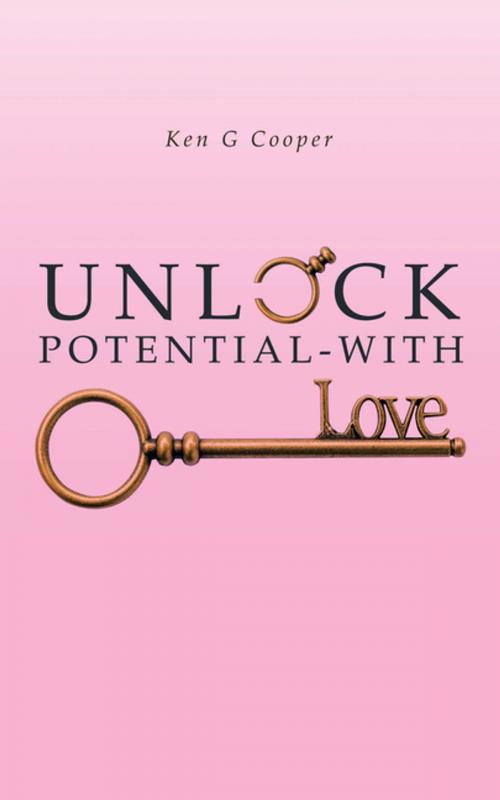 Cover of the book Unlock Potential - with Love by Ken G Cooper, AuthorHouse UK