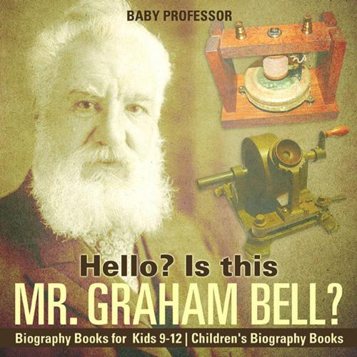 Cover of the book Hello? Is This Mr. Graham Bell? - Biography Books for Kids 9-12 | Children's Biography Books by Baby Professor, Speedy Publishing LLC
