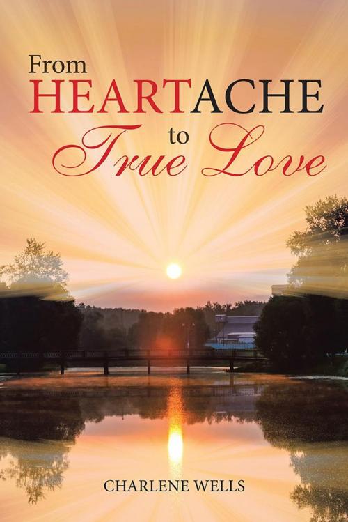Cover of the book From Heartache to True Love by Charlene Wells, Xlibris US