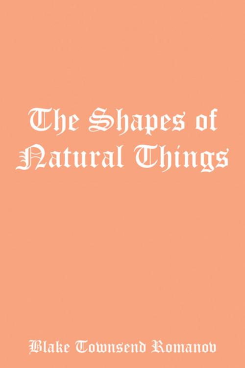 Cover of the book The Shapes of Natural Things by Blake Townsend Romanov, Xlibris US