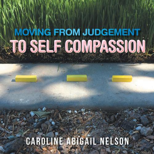 Cover of the book Moving from Judgement to Self Compassion by Caroline Abigail Nelson, Xlibris US