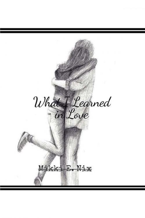 Cover of the book What I Learned in Love by Mikki E. Nix, Xlibris US