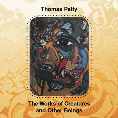 Cover of the book The Works of Creatures and Other Beings by Thomas Petty, Xlibris UK