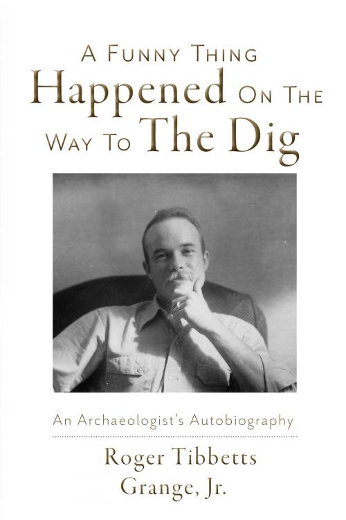 Cover of the book A Funny Thing Happened On the Way to the Dig by Roger Tibbetts Grange Jr., BookBaby