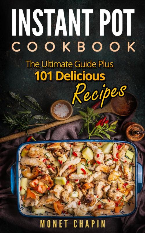Cover of the book Instant Pot Cookbook: The Ultimate Guide Plus 101 Delicious Recipes by Monet Chapin, Monet Chapin