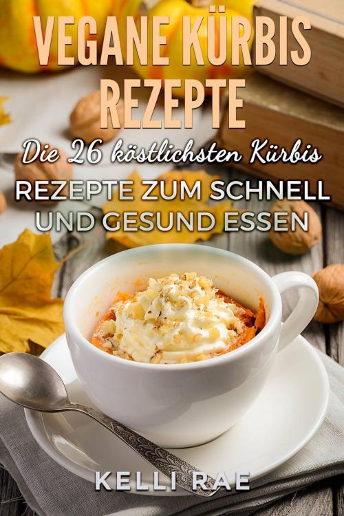 Cover of the book Vegane Kürbis Rezepte: Die 26 köstlichsten Kürbis Rezepte zum schnell und gesund Essen by Kelli Rae, Babelcube Inc.