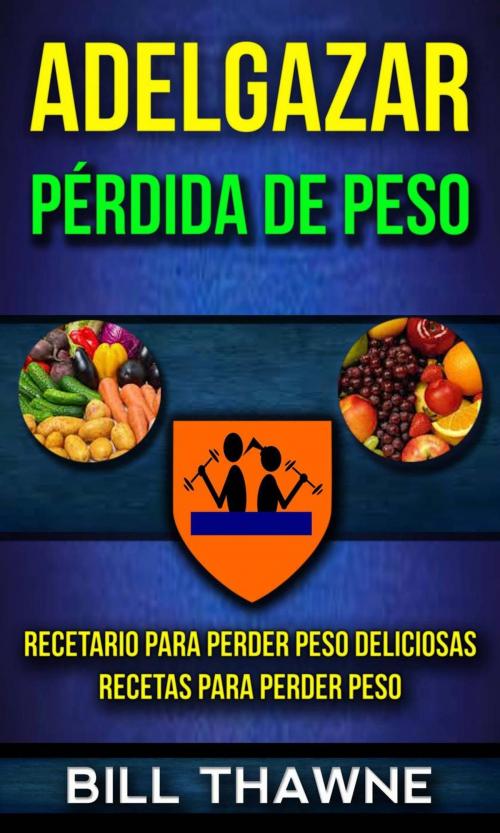 Cover of the book Adelgazar: Pérdida de Peso: Recetario para Perder Peso Deliciosas Recetas para Perder Peso by Bill Thawne, Bill Thawne