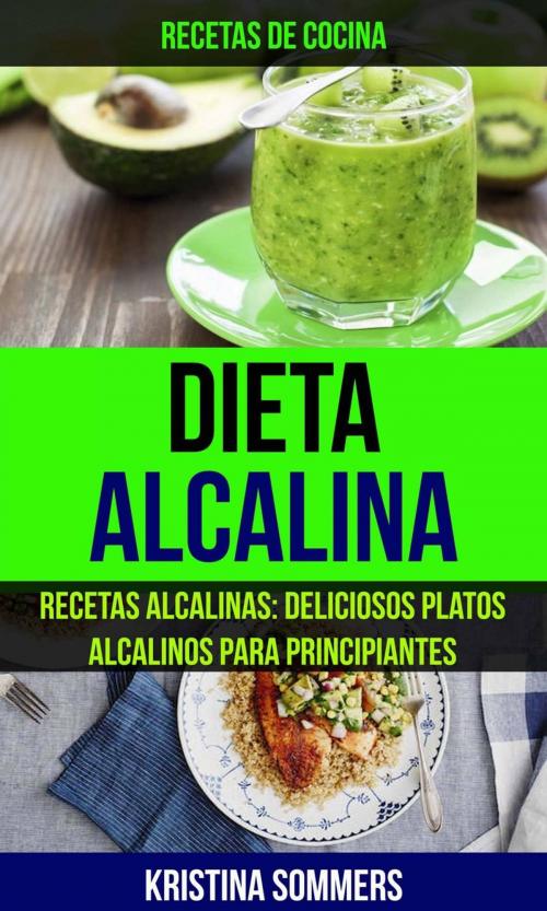 Cover of the book Dieta Alcalina: Recetas Alcalinas: Deliciosos platos alcalinos para principiantes (Recetas de cocina) by Kristina Sommers, Kristina Sommers