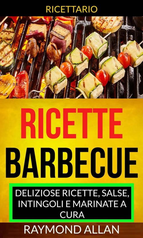 Cover of the book Ricette: Barbecue: deliziose ricette, salse, intingoli e marinate a cura (Ricettario) by Raymond Allan, Raymond Allan