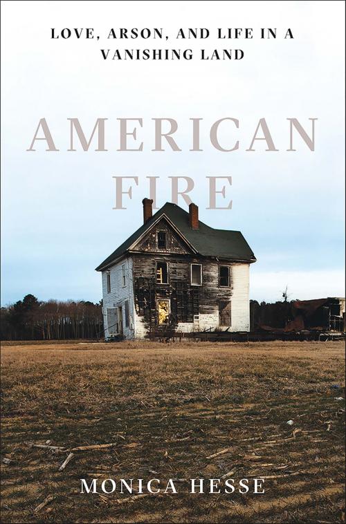 Cover of the book American Fire: Love, Arson, and Life in a Vanishing Land by Monica Hesse, Liveright