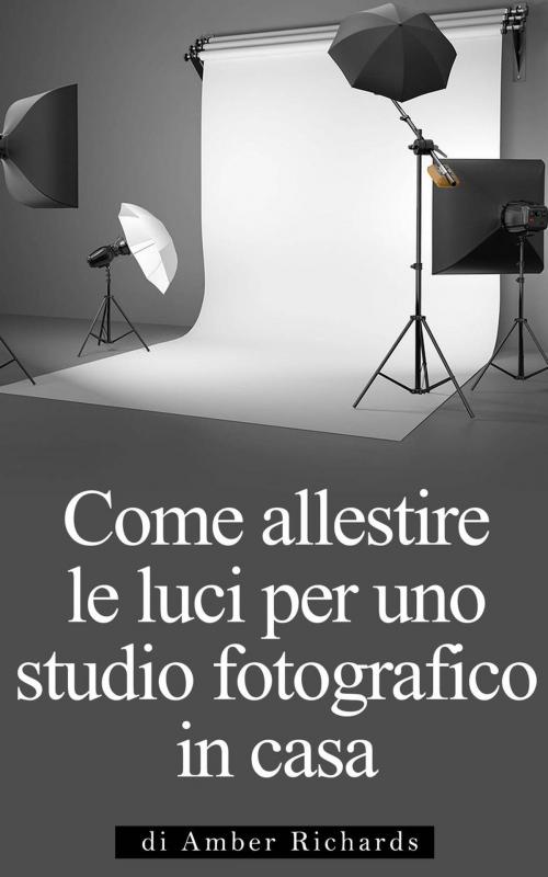 Cover of the book Come allestire le luci per uno studio fotografico in casa by Amber Richards, Babelcube Inc.