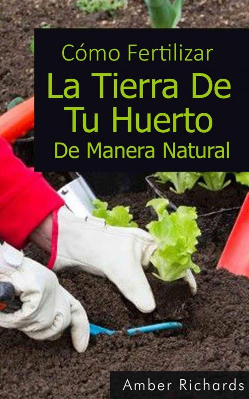 Cover of the book Cómo fertilizar la tierra de tu huerto de manera natural by Amber Richards, Babelcube Inc.